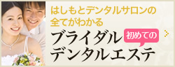 はしもとデンタルサロンの全てがわかる初めてのブライダルデンタルエステ