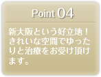 Point 04 新大阪という好立地！きれいな空間でゆったりと治療をお受け頂けます。