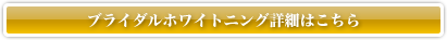 ブライダルホワイトニング詳細はこちら