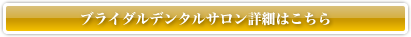 ブライダルデンタルサロン詳細はこちら