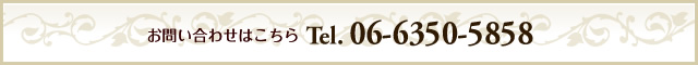 お問い合わせはこちら TEL:06-6350-5858